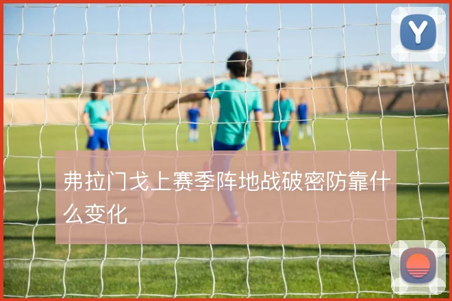 弗拉门戈上赛季阵地战破密防靠什么变化