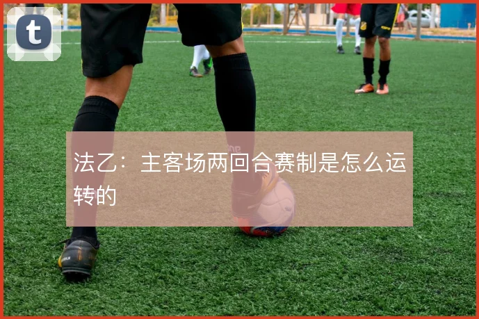 法乙：主客场两回合赛制是怎么运转的