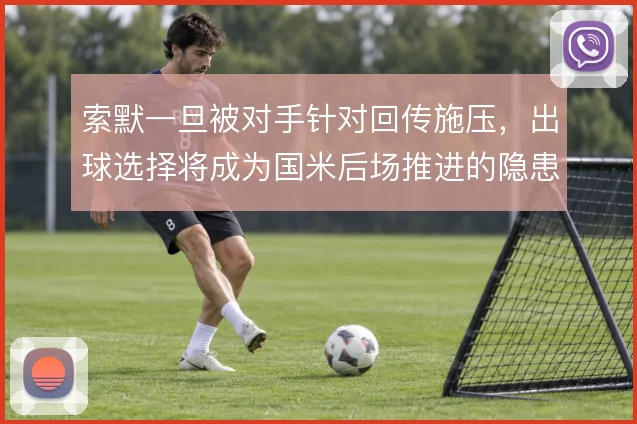 索默一旦被对手针对回传施压，出球选择将成为国米后场推进的隐患