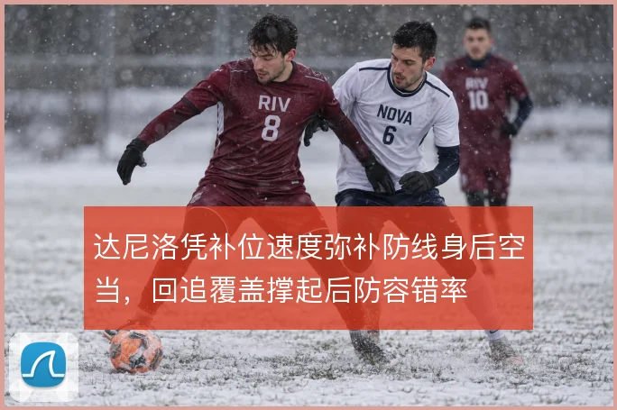 达尼洛凭补位速度弥补防线身后空当,回追覆盖撑起后防容错率