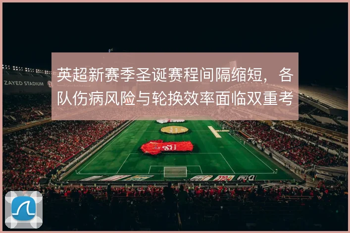 英超新赛季圣诞赛程间隔缩短，各队伤病风险与轮换效率面临双重考验