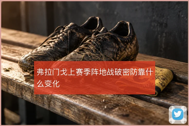 弗拉门戈上赛季阵地战破密防靠什么变化