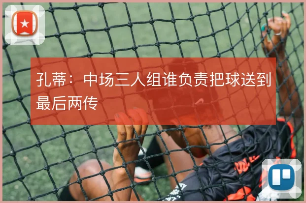 孔蒂：中场三人组谁负责把球送到最后两传