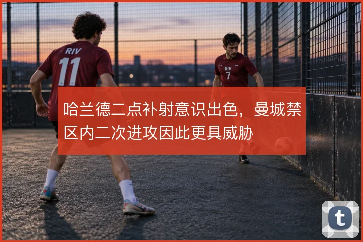 哈兰德二点补射意识出色，曼城禁区内二次进攻因此更具威胁