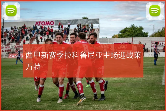 西甲新赛季拉科鲁尼亚主场迎战莱万特