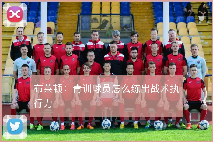 布莱顿:青训球员怎么练出战术执行力