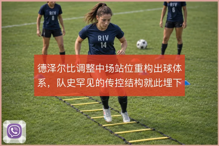 德泽尔比调整中场站位重构出球体系，队史罕见的传控结构就此埋下隐患