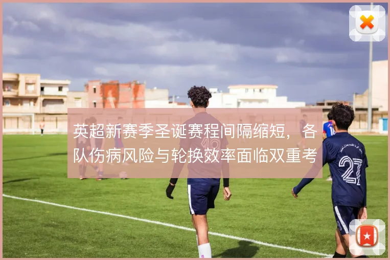 英超新赛季圣诞赛程间隔缩短，各队伤病风险与轮换效率面临双重考验