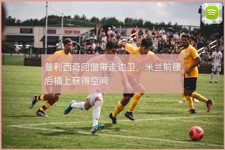 普利西奇回撤带走边卫,米兰前腰后插上获得空间