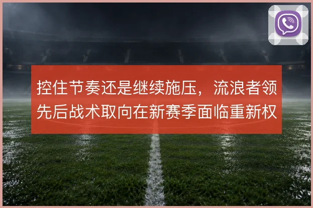 控住节奏还是继续施压,流浪者领先后战术取向在新赛季面临重新权衡