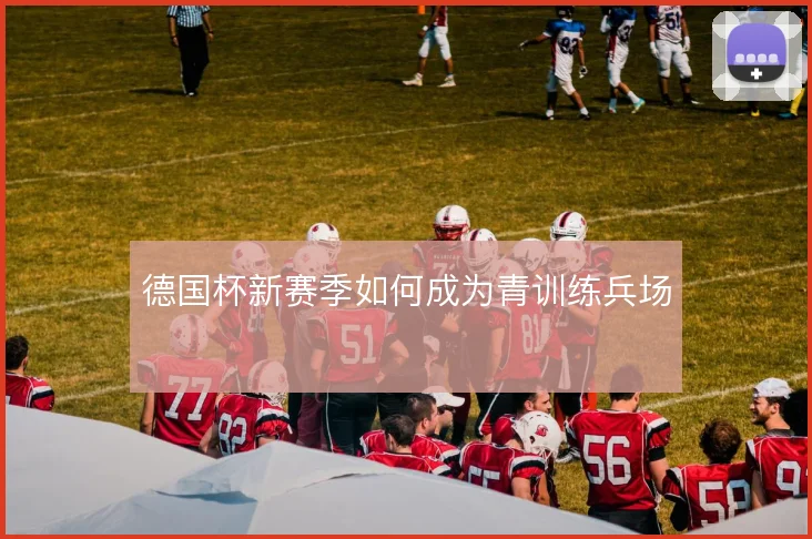 德国杯新赛季如何成为青训练兵场