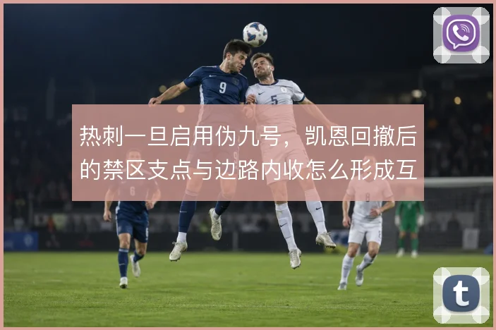 热刺一旦启用伪九号，凯恩回撤后的禁区支点与边路内收怎么形成互补