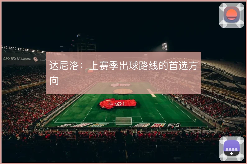 达尼洛：上赛季出球路线的首选方向