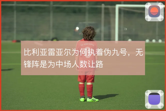 比利亚雷亚尔为何执着伪九号，无锋阵是为中场人数让路