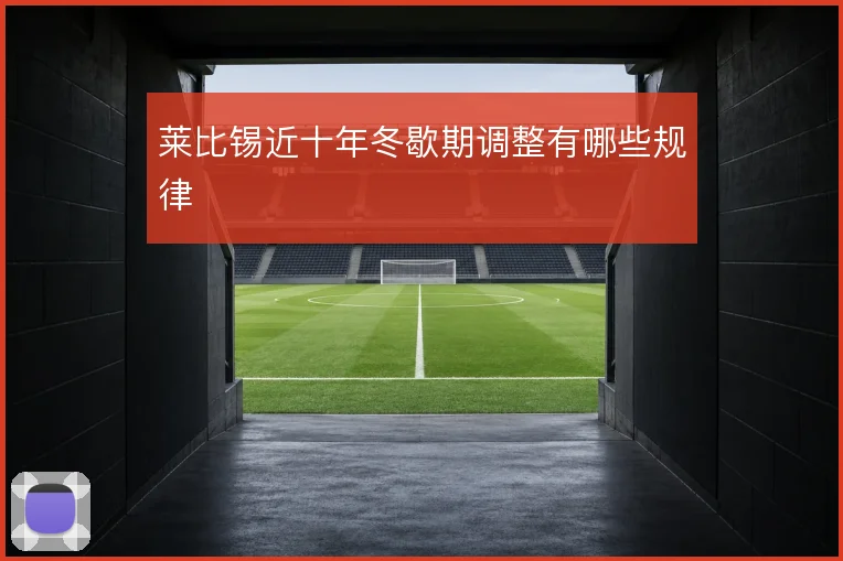 莱比锡近十年冬歇期调整有哪些规律