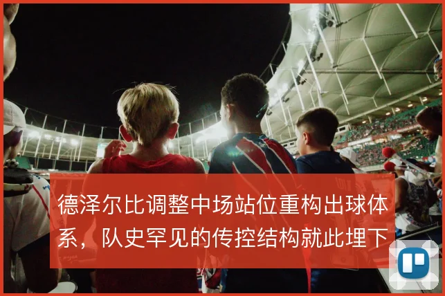 德泽尔比调整中场站位重构出球体系，队史罕见的传控结构就此埋下隐患