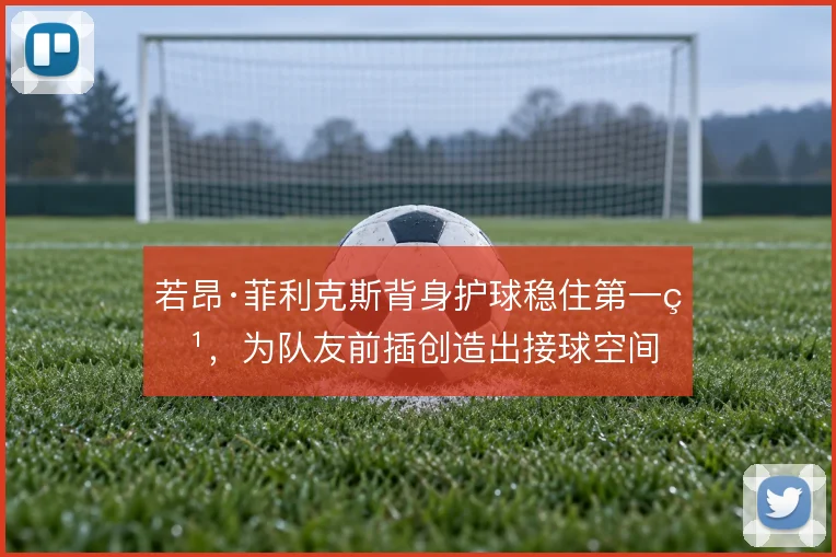 若昂·菲利克斯背身护球稳住第一点，为队友前插创造出接球空间