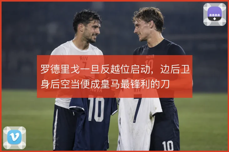 罗德里戈一旦反越位启动，边后卫身后空当便成皇马最锋利的刀