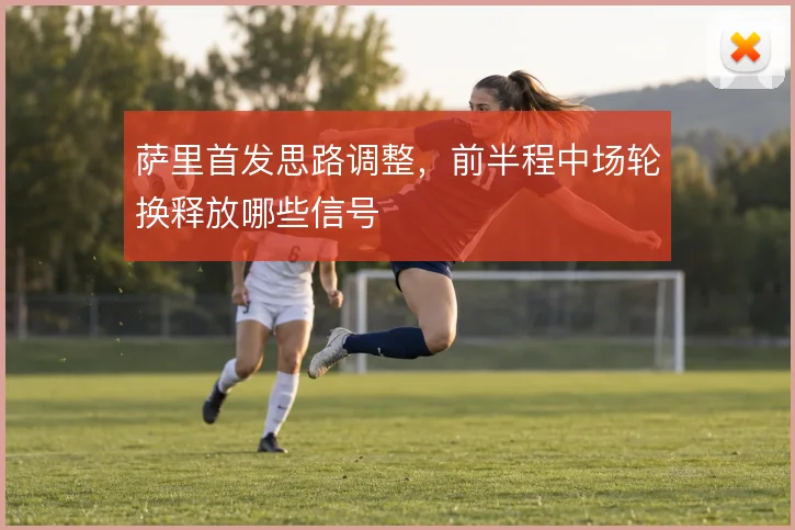 萨里首发思路调整，前半程中场轮换释放哪些信号