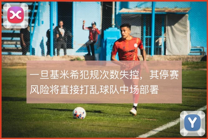 一旦基米希犯规次数失控，其停赛风险将直接打乱球队中场部署