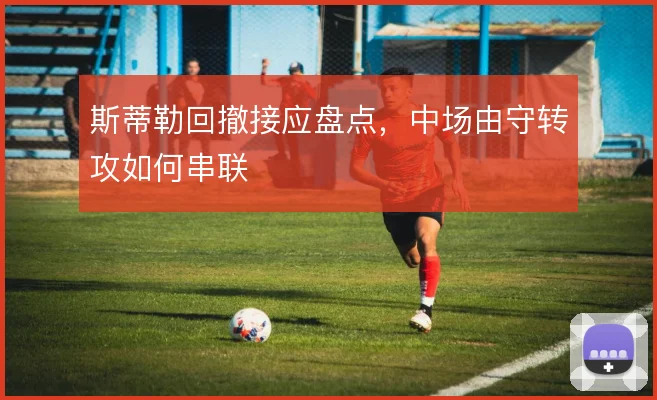 斯蒂勒回撤接应盘点，中场由守转攻如何串联