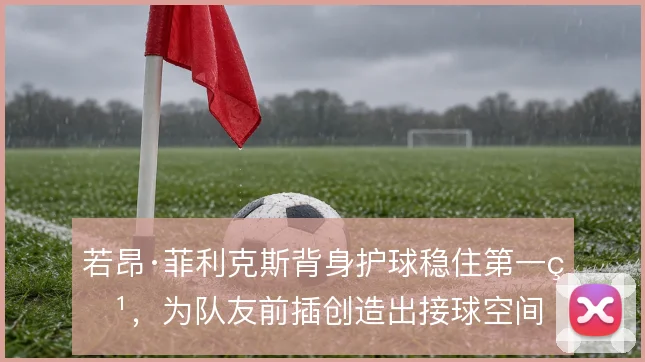 若昂·菲利克斯背身护球稳住第一点，为队友前插创造出接球空间