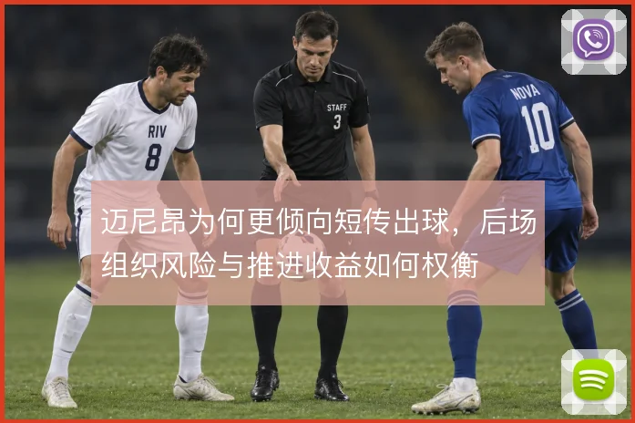 迈尼昂为何更倾向短传出球,后场组织风险与推进收益如何权衡