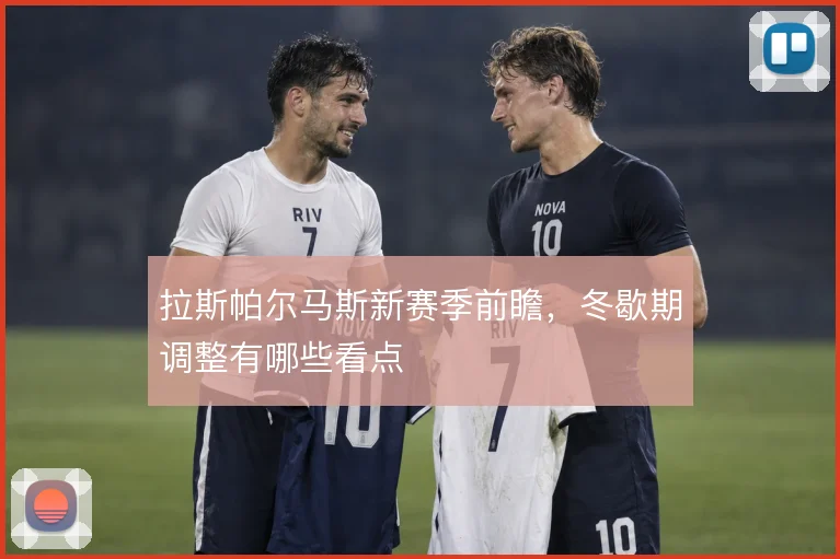 拉斯帕尔马斯新赛季前瞻，冬歇期调整有哪些看点