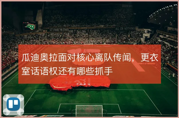瓜迪奥拉面对核心离队传闻，更衣室话语权还有哪些抓手