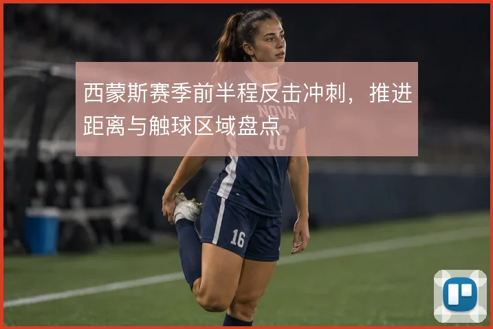 西蒙斯赛季前半程反击冲刺,推进距离与触球区域盘点