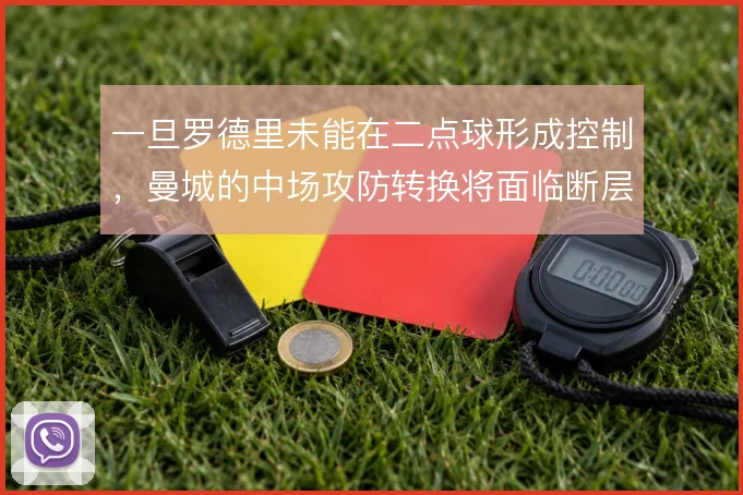 一旦罗德里未能在二点球形成控制，曼城的中场攻防转换将面临断层
