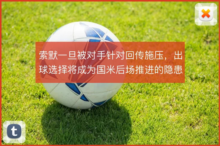 索默一旦被对手针对回传施压，出球选择将成为国米后场推进的隐患