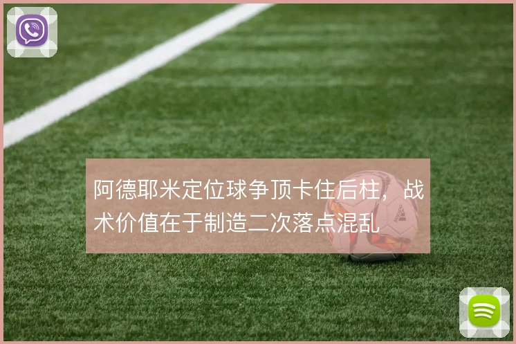 阿德耶米定位球争顶卡住后柱，战术价值在于制造二次落点混乱