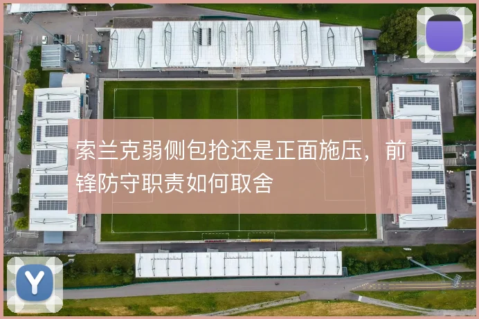 索兰克弱侧包抢还是正面施压,前锋防守职责如何取舍
