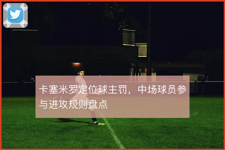 卡塞米罗定位球主罚，中场球员参与进攻规则盘点