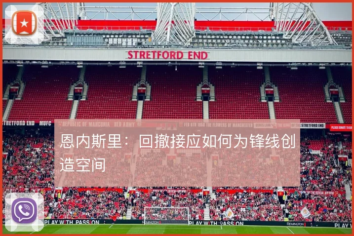 恩内斯里:回撤接应如何为锋线创造空间