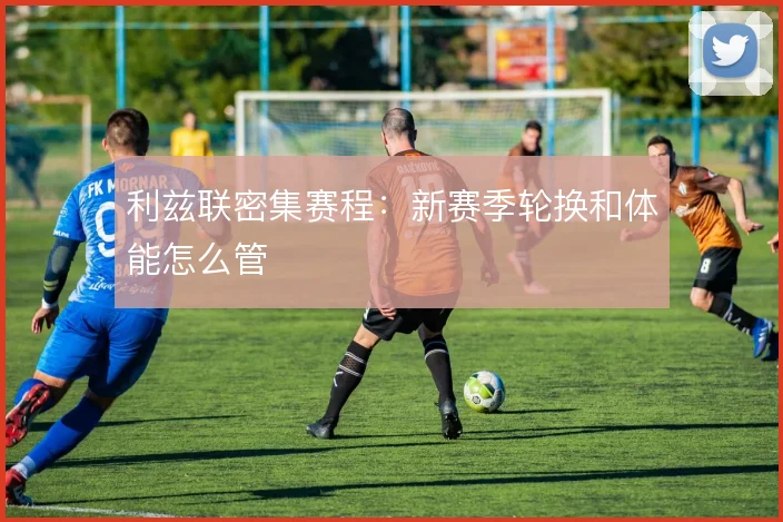 利兹联密集赛程：新赛季轮换和体能怎么管