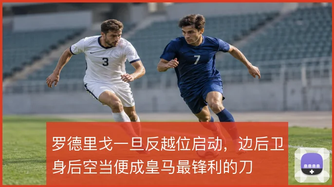 罗德里戈一旦反越位启动,边后卫身后空当便成皇马最锋利的刀