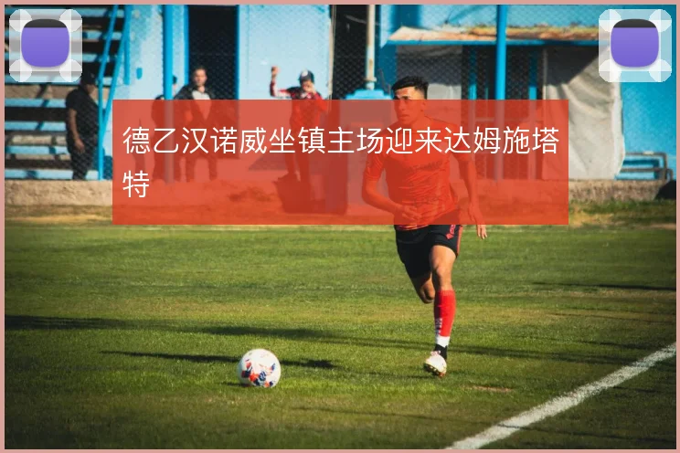 德乙汉诺威坐镇主场迎来达姆施塔特