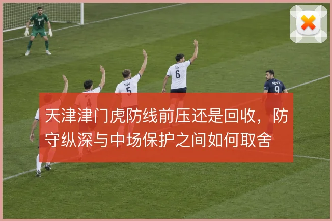 天津津门虎防线前压还是回收，防守纵深与中场保护之间如何取舍