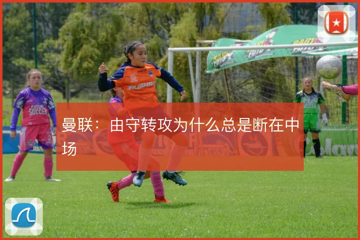 曼联:由守转攻为什么总是断在中场