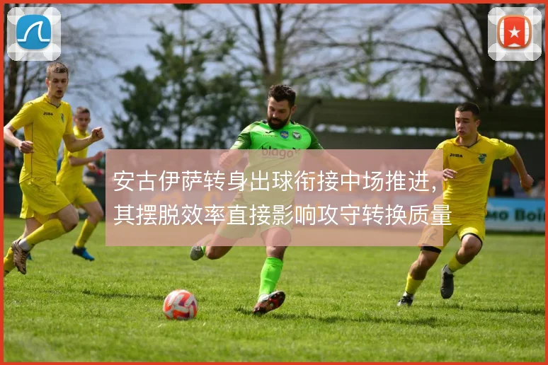 安古伊萨转身出球衔接中场推进,其摆脱效率直接影响攻守转换质量