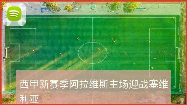 西甲新赛季阿拉维斯主场迎战塞维利亚