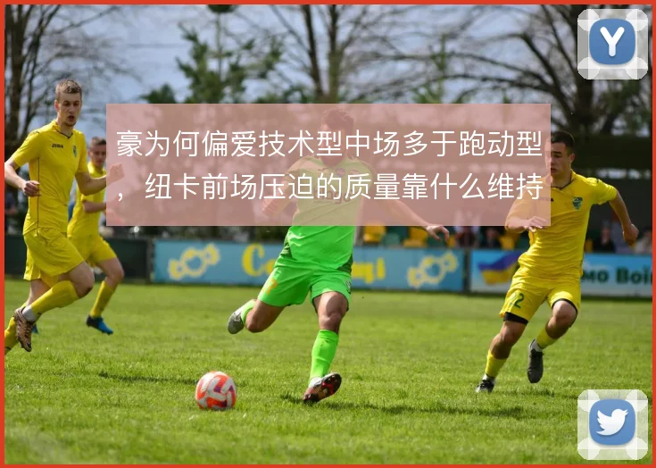 豪为何偏爱技术型中场多于跑动型，纽卡前场压迫的质量靠什么维持