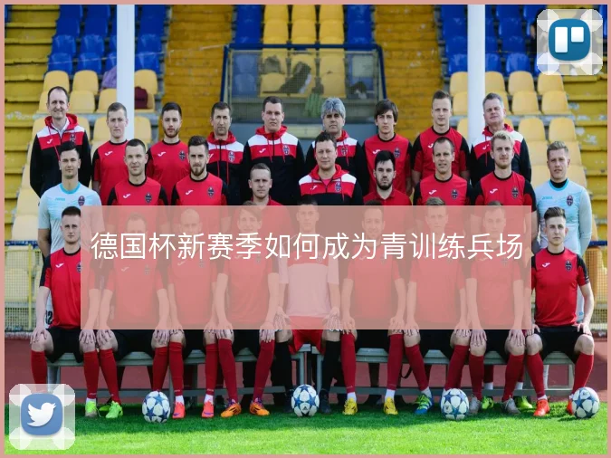 德国杯新赛季如何成为青训练兵场