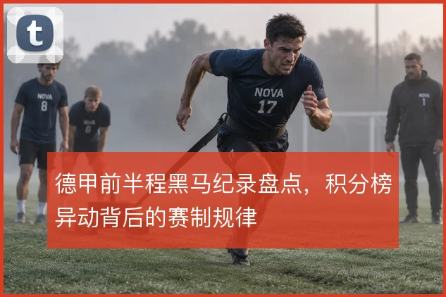 德甲前半程黑马纪录盘点，积分榜异动背后的赛制规律