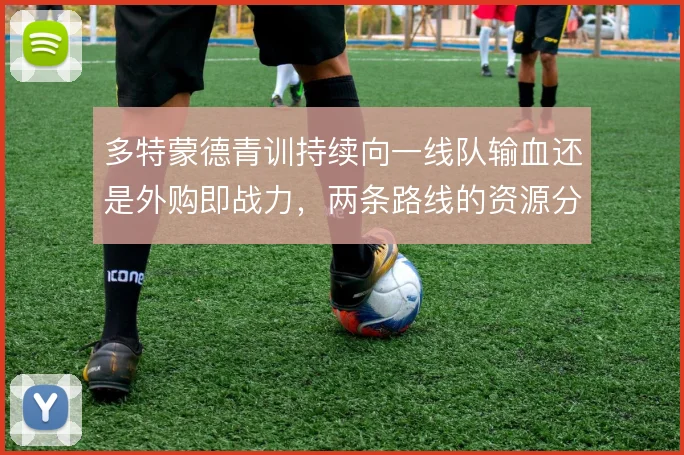 多特蒙德青训持续向一线队输血还是外购即战力，两条路线的资源分配之争