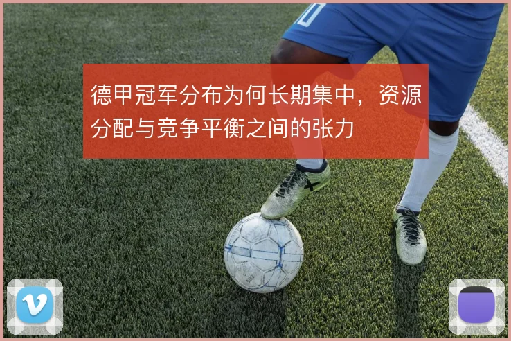 德甲冠军分布为何长期集中，资源分配与竞争平衡之间的张力