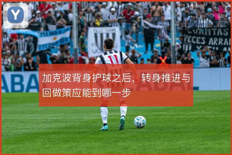 加克波背身护球之后，转身推进与回做策应能到哪一步