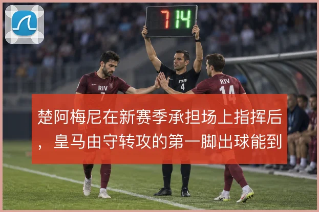 楚阿梅尼在新赛季承担场上指挥后，皇马由守转攻的第一脚出球能到哪一步